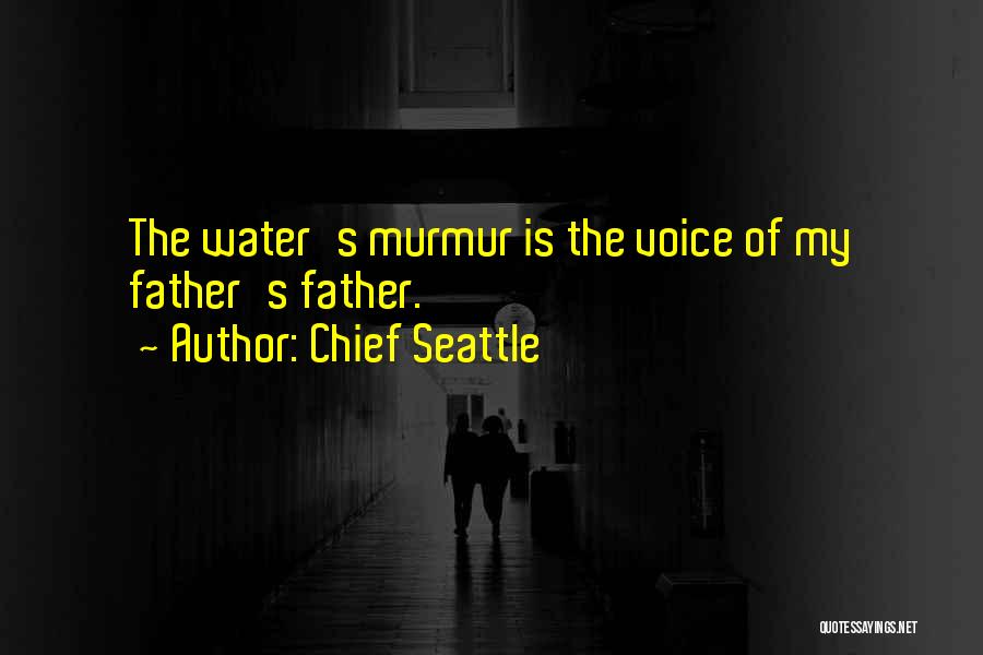 Chief Seattle Quotes: The Water's Murmur Is The Voice Of My Father's Father.