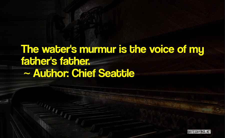 Chief Seattle Quotes: The Water's Murmur Is The Voice Of My Father's Father.