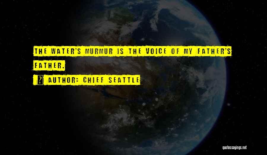 Chief Seattle Quotes: The Water's Murmur Is The Voice Of My Father's Father.