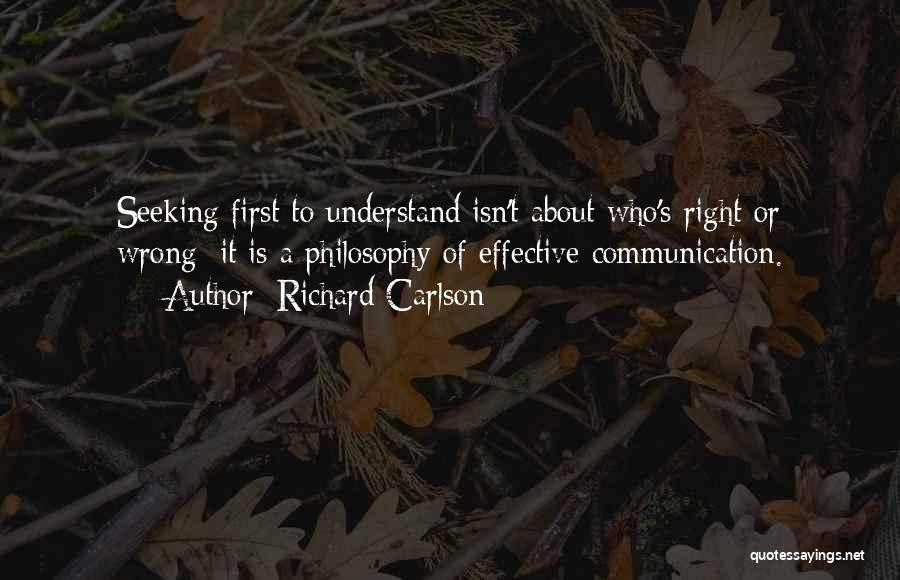 Richard Carlson Quotes: Seeking First To Understand Isn't About Who's Right Or Wrong; It Is A Philosophy Of Effective Communication.