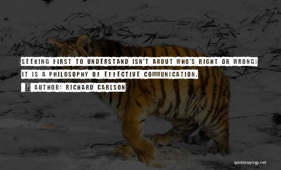 Richard Carlson Quotes: Seeking First To Understand Isn't About Who's Right Or Wrong; It Is A Philosophy Of Effective Communication.