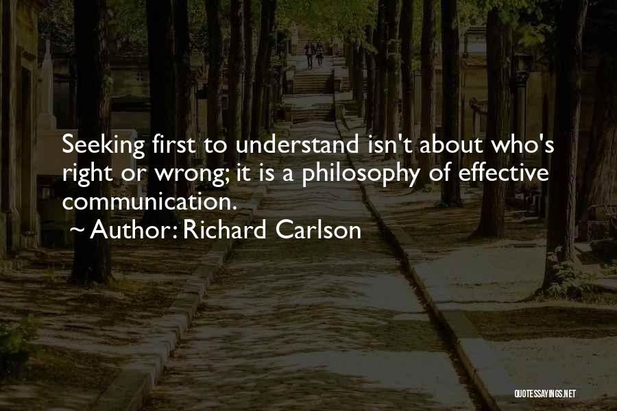 Richard Carlson Quotes: Seeking First To Understand Isn't About Who's Right Or Wrong; It Is A Philosophy Of Effective Communication.