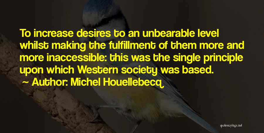 Michel Houellebecq Quotes: To Increase Desires To An Unbearable Level Whilst Making The Fulfillment Of Them More And More Inaccessible: This Was The