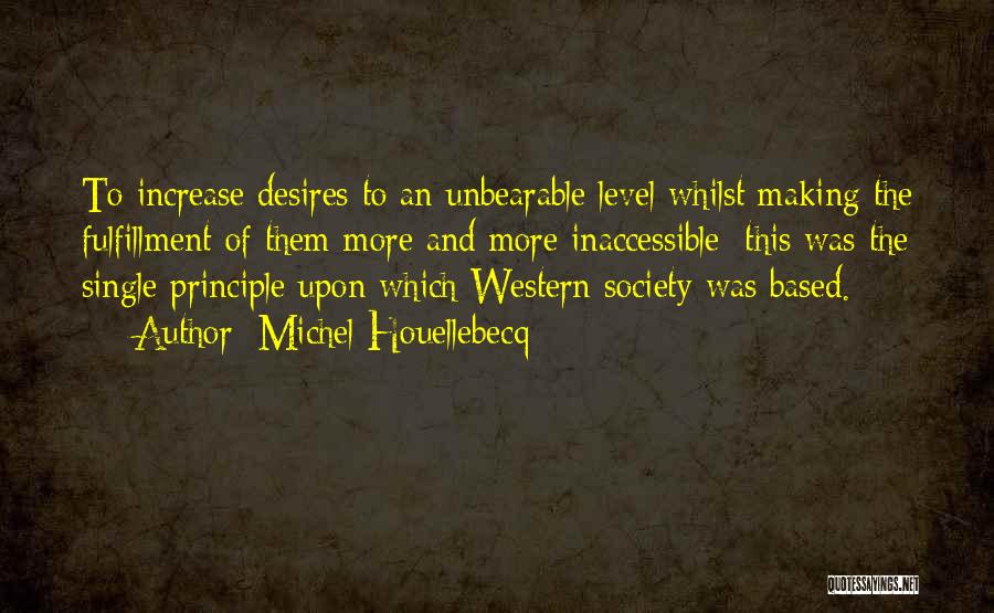 Michel Houellebecq Quotes: To Increase Desires To An Unbearable Level Whilst Making The Fulfillment Of Them More And More Inaccessible: This Was The