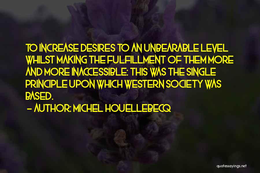 Michel Houellebecq Quotes: To Increase Desires To An Unbearable Level Whilst Making The Fulfillment Of Them More And More Inaccessible: This Was The