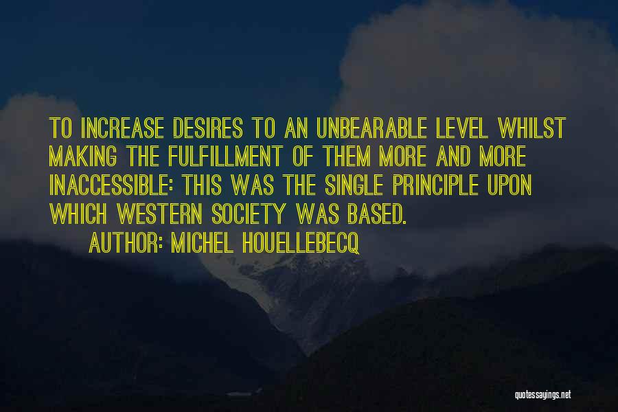 Michel Houellebecq Quotes: To Increase Desires To An Unbearable Level Whilst Making The Fulfillment Of Them More And More Inaccessible: This Was The
