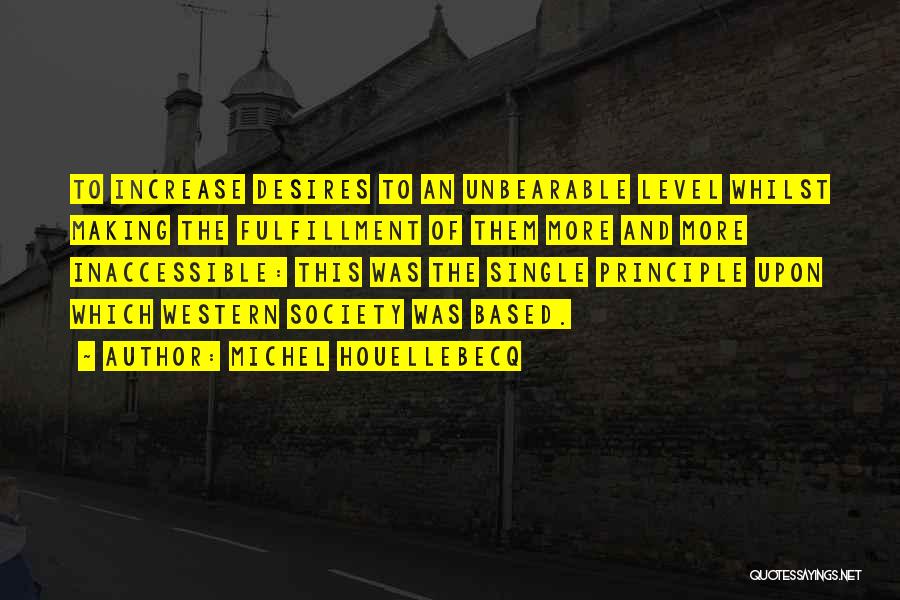Michel Houellebecq Quotes: To Increase Desires To An Unbearable Level Whilst Making The Fulfillment Of Them More And More Inaccessible: This Was The