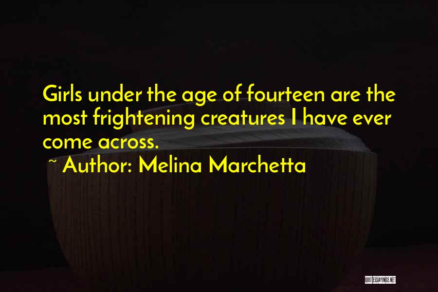 Melina Marchetta Quotes: Girls Under The Age Of Fourteen Are The Most Frightening Creatures I Have Ever Come Across.