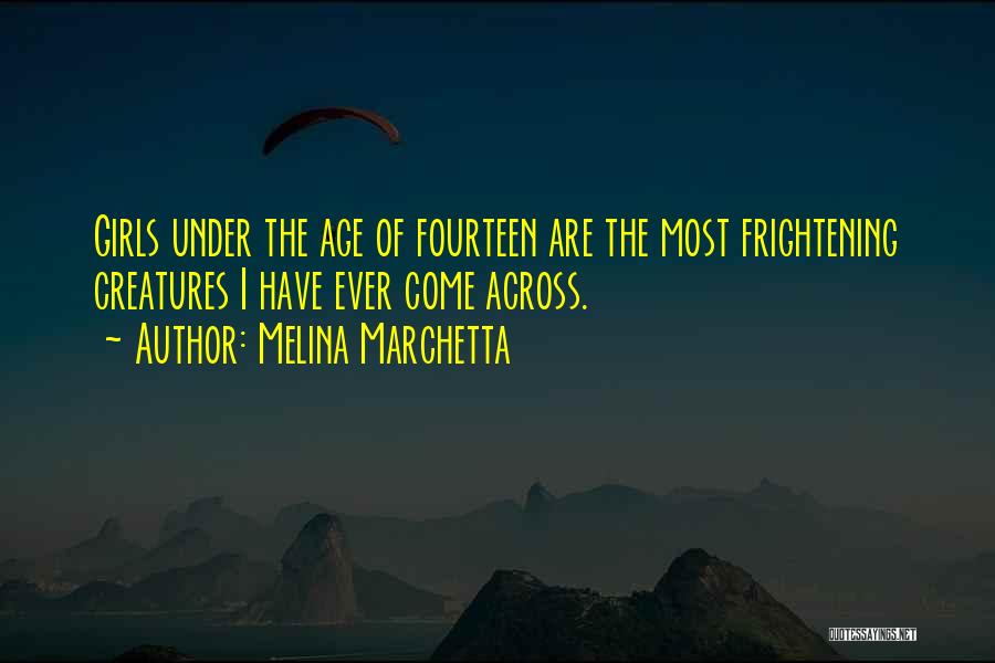 Melina Marchetta Quotes: Girls Under The Age Of Fourteen Are The Most Frightening Creatures I Have Ever Come Across.