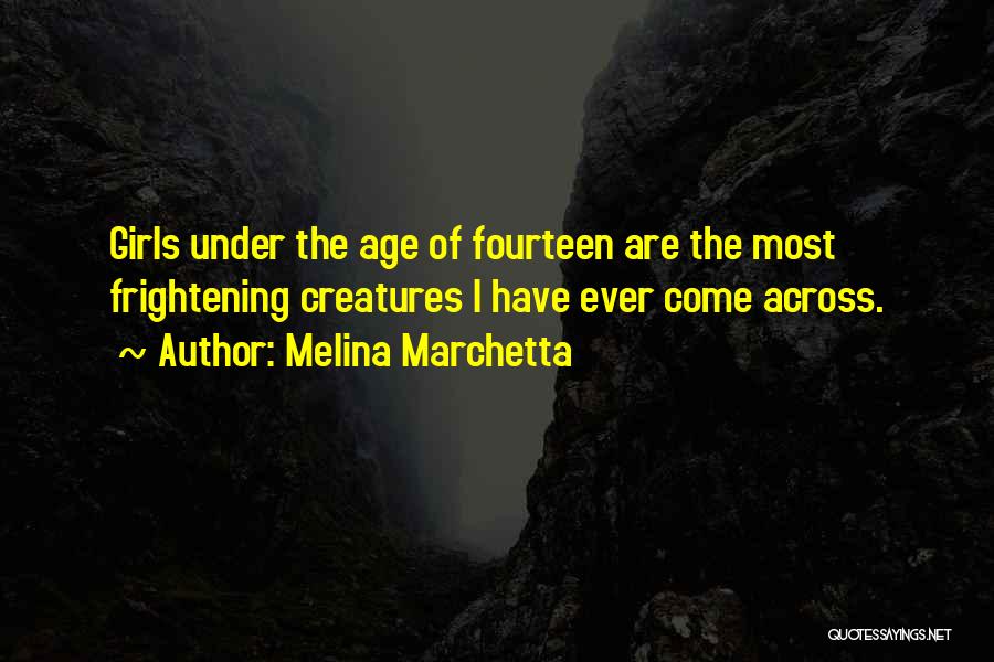 Melina Marchetta Quotes: Girls Under The Age Of Fourteen Are The Most Frightening Creatures I Have Ever Come Across.
