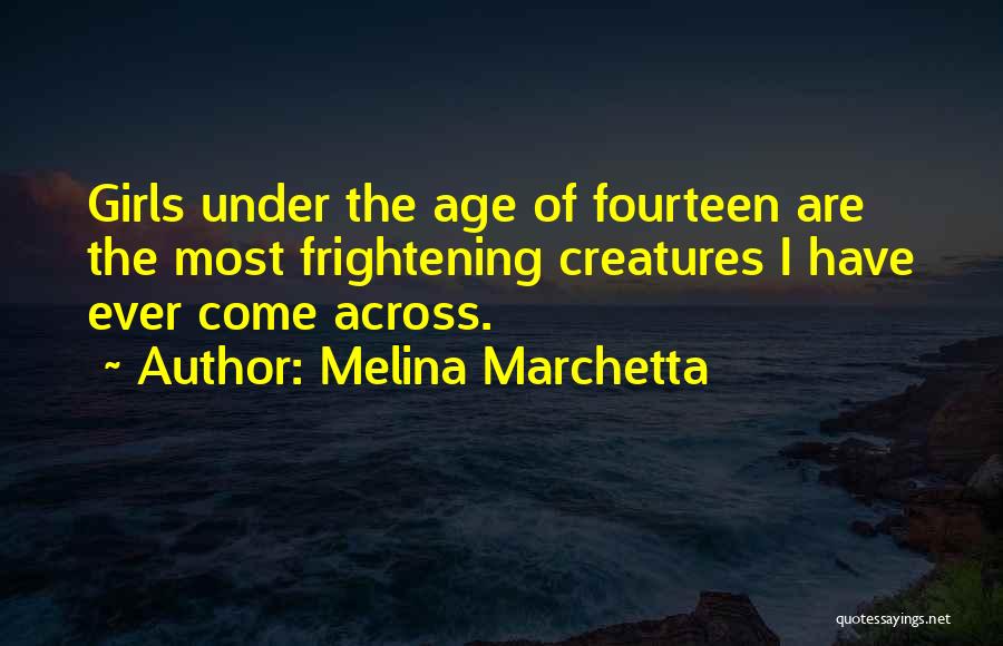 Melina Marchetta Quotes: Girls Under The Age Of Fourteen Are The Most Frightening Creatures I Have Ever Come Across.