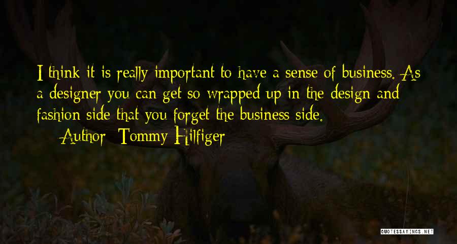 Tommy Hilfiger Quotes: I Think It Is Really Important To Have A Sense Of Business. As A Designer You Can Get So Wrapped