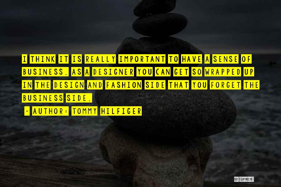 Tommy Hilfiger Quotes: I Think It Is Really Important To Have A Sense Of Business. As A Designer You Can Get So Wrapped