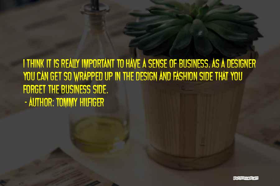 Tommy Hilfiger Quotes: I Think It Is Really Important To Have A Sense Of Business. As A Designer You Can Get So Wrapped