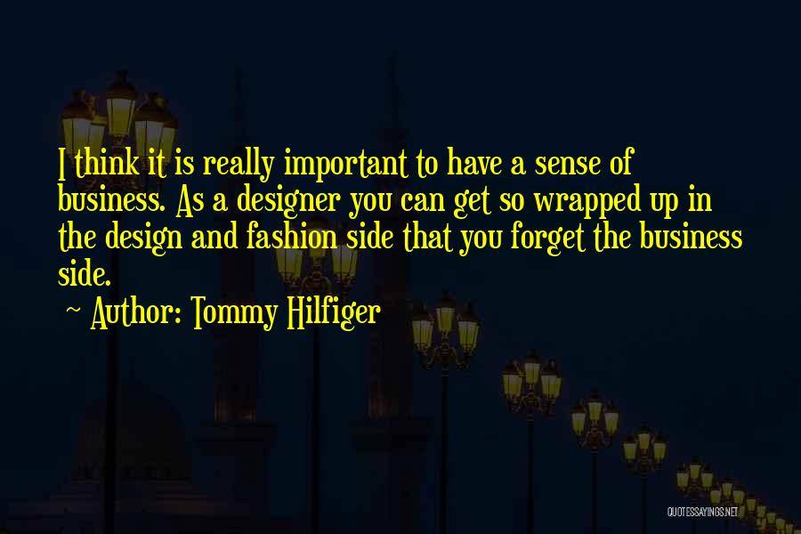 Tommy Hilfiger Quotes: I Think It Is Really Important To Have A Sense Of Business. As A Designer You Can Get So Wrapped