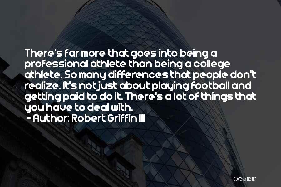 Robert Griffin III Quotes: There's Far More That Goes Into Being A Professional Athlete Than Being A College Athlete. So Many Differences That People