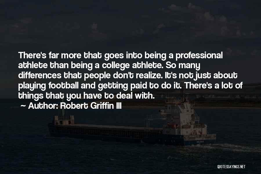 Robert Griffin III Quotes: There's Far More That Goes Into Being A Professional Athlete Than Being A College Athlete. So Many Differences That People