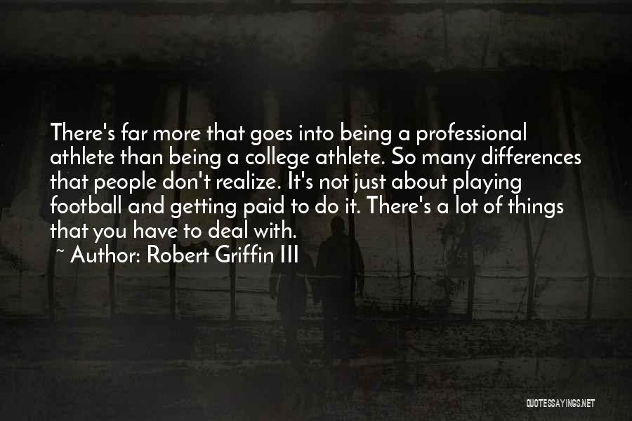 Robert Griffin III Quotes: There's Far More That Goes Into Being A Professional Athlete Than Being A College Athlete. So Many Differences That People