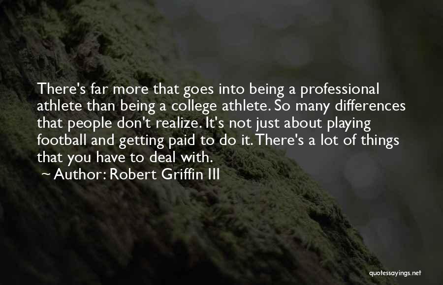 Robert Griffin III Quotes: There's Far More That Goes Into Being A Professional Athlete Than Being A College Athlete. So Many Differences That People