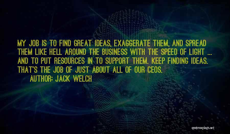 Jack Welch Quotes: My Job Is To Find Great Ideas, Exaggerate Them, And Spread Them Like Hell Around The Business With The Speed