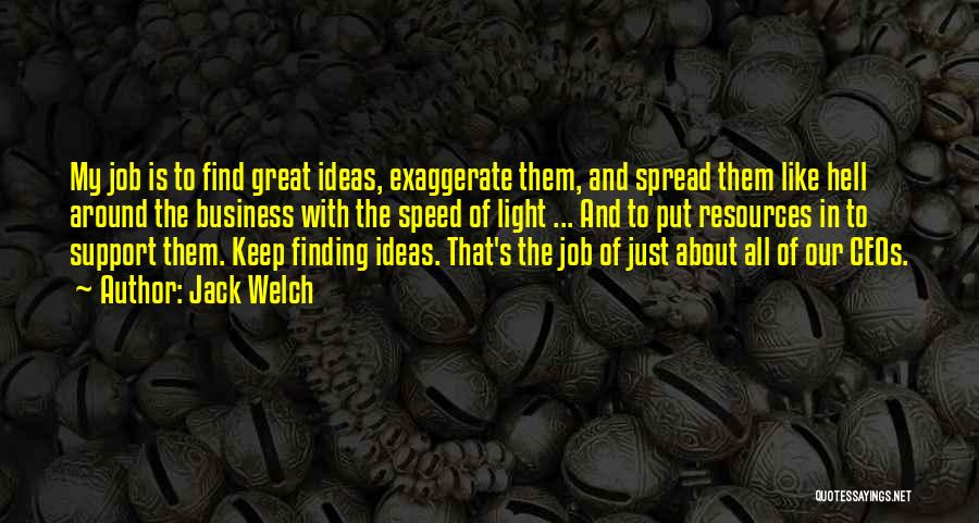 Jack Welch Quotes: My Job Is To Find Great Ideas, Exaggerate Them, And Spread Them Like Hell Around The Business With The Speed