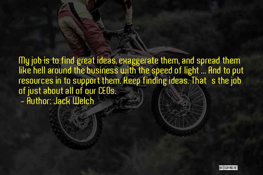 Jack Welch Quotes: My Job Is To Find Great Ideas, Exaggerate Them, And Spread Them Like Hell Around The Business With The Speed