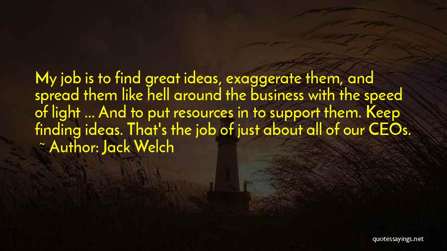 Jack Welch Quotes: My Job Is To Find Great Ideas, Exaggerate Them, And Spread Them Like Hell Around The Business With The Speed