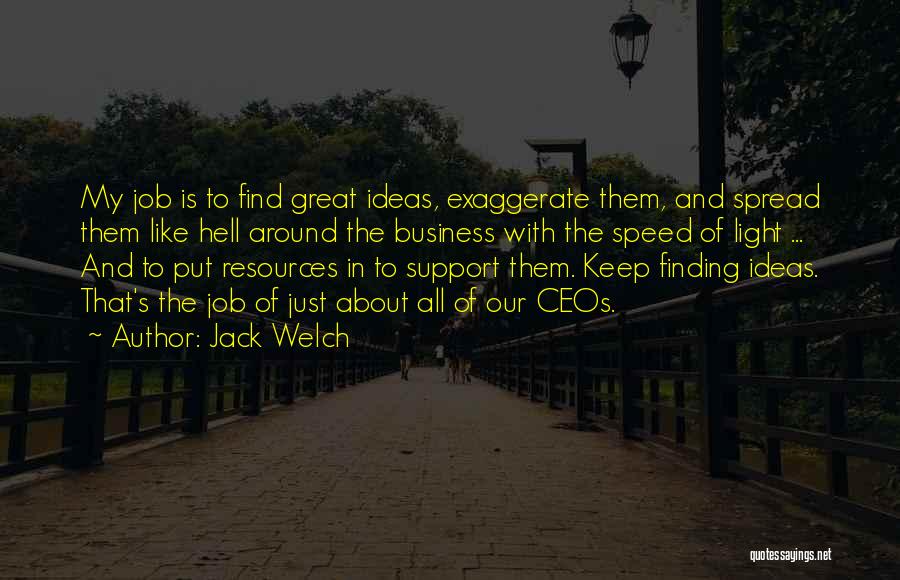Jack Welch Quotes: My Job Is To Find Great Ideas, Exaggerate Them, And Spread Them Like Hell Around The Business With The Speed
