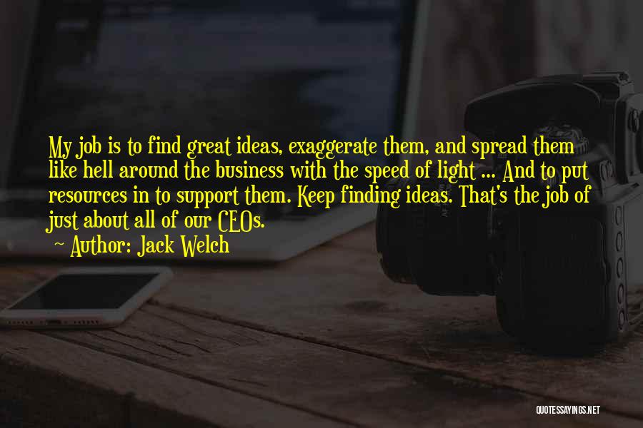 Jack Welch Quotes: My Job Is To Find Great Ideas, Exaggerate Them, And Spread Them Like Hell Around The Business With The Speed