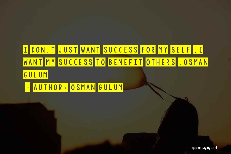 Osman Gulum Quotes: I Don,t Just Want Success For My Self ,i Want My Success To Benefit Others .osman Gulum