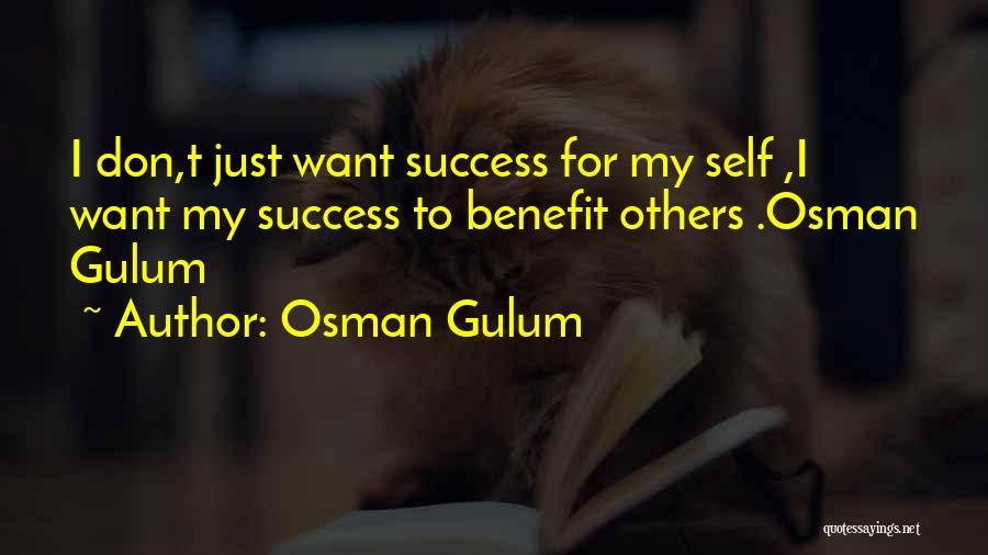 Osman Gulum Quotes: I Don,t Just Want Success For My Self ,i Want My Success To Benefit Others .osman Gulum