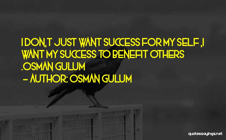 Osman Gulum Quotes: I Don,t Just Want Success For My Self ,i Want My Success To Benefit Others .osman Gulum