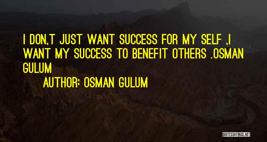 Osman Gulum Quotes: I Don,t Just Want Success For My Self ,i Want My Success To Benefit Others .osman Gulum