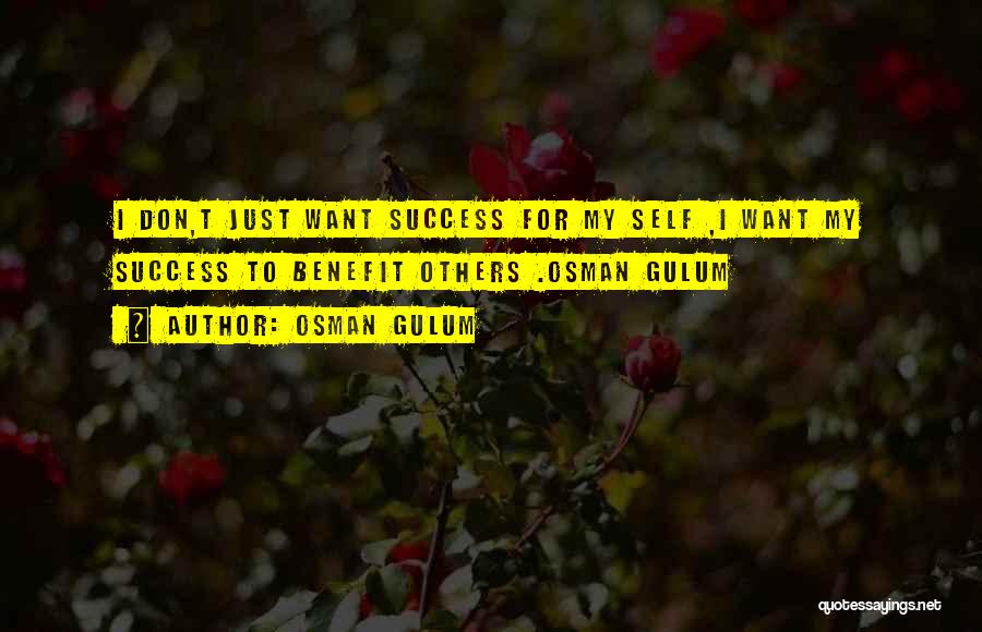 Osman Gulum Quotes: I Don,t Just Want Success For My Self ,i Want My Success To Benefit Others .osman Gulum