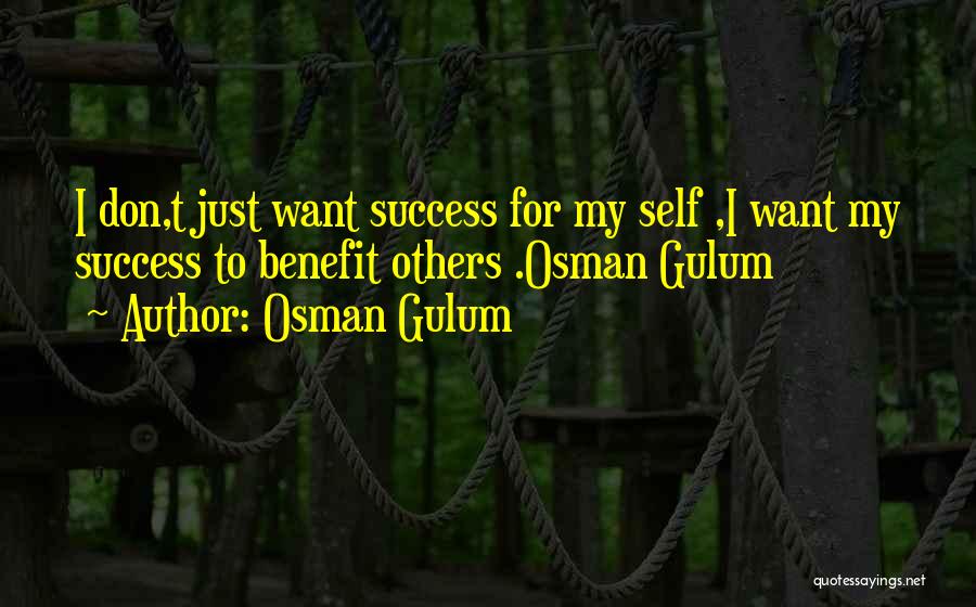 Osman Gulum Quotes: I Don,t Just Want Success For My Self ,i Want My Success To Benefit Others .osman Gulum