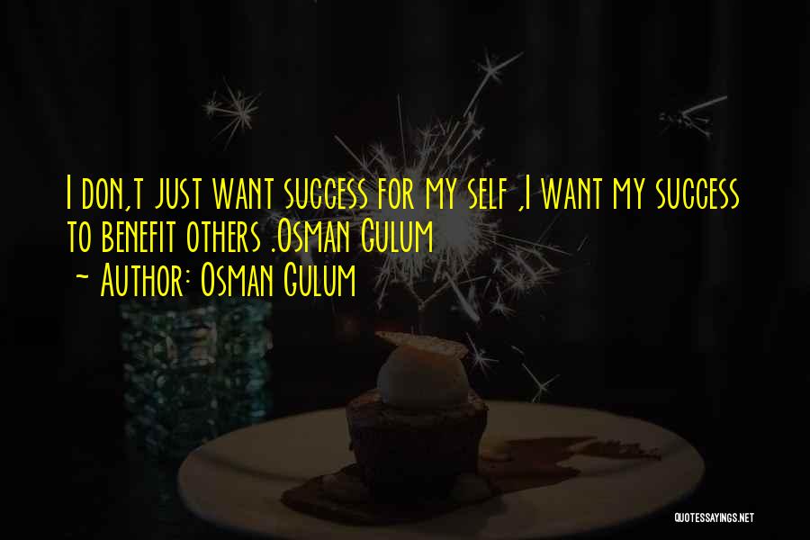 Osman Gulum Quotes: I Don,t Just Want Success For My Self ,i Want My Success To Benefit Others .osman Gulum