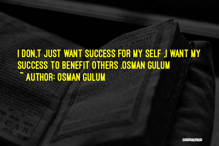 Osman Gulum Quotes: I Don,t Just Want Success For My Self ,i Want My Success To Benefit Others .osman Gulum