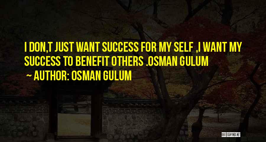 Osman Gulum Quotes: I Don,t Just Want Success For My Self ,i Want My Success To Benefit Others .osman Gulum