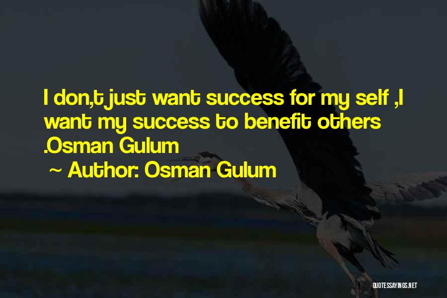 Osman Gulum Quotes: I Don,t Just Want Success For My Self ,i Want My Success To Benefit Others .osman Gulum