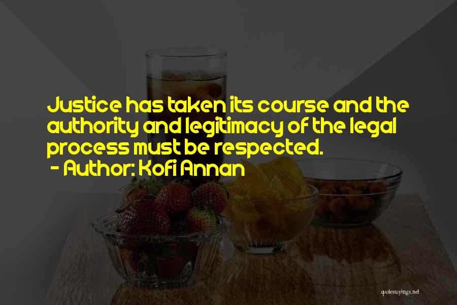 Kofi Annan Quotes: Justice Has Taken Its Course And The Authority And Legitimacy Of The Legal Process Must Be Respected.
