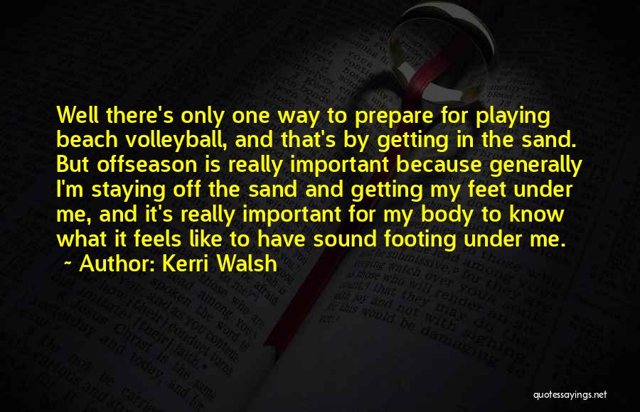 Kerri Walsh Quotes: Well There's Only One Way To Prepare For Playing Beach Volleyball, And That's By Getting In The Sand. But Offseason