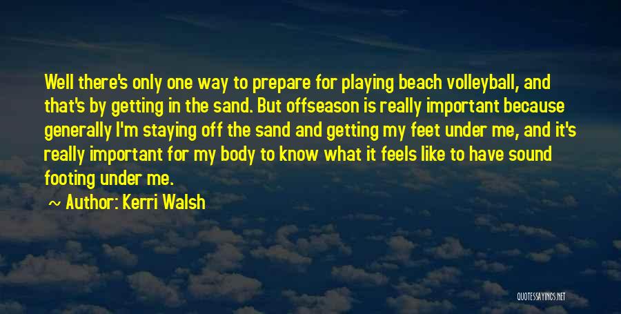 Kerri Walsh Quotes: Well There's Only One Way To Prepare For Playing Beach Volleyball, And That's By Getting In The Sand. But Offseason