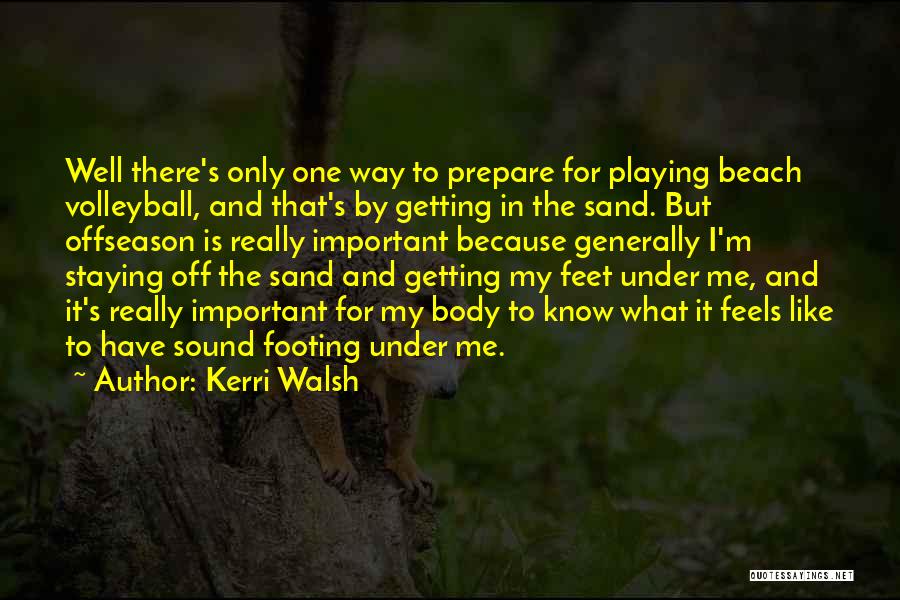 Kerri Walsh Quotes: Well There's Only One Way To Prepare For Playing Beach Volleyball, And That's By Getting In The Sand. But Offseason
