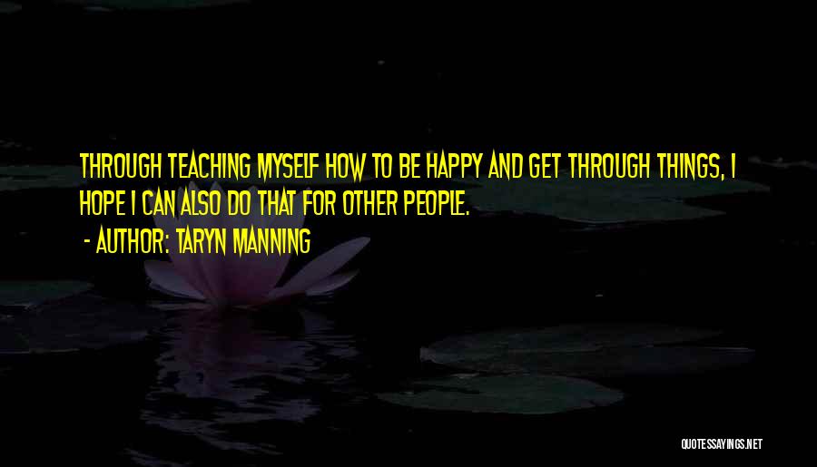 Taryn Manning Quotes: Through Teaching Myself How To Be Happy And Get Through Things, I Hope I Can Also Do That For Other