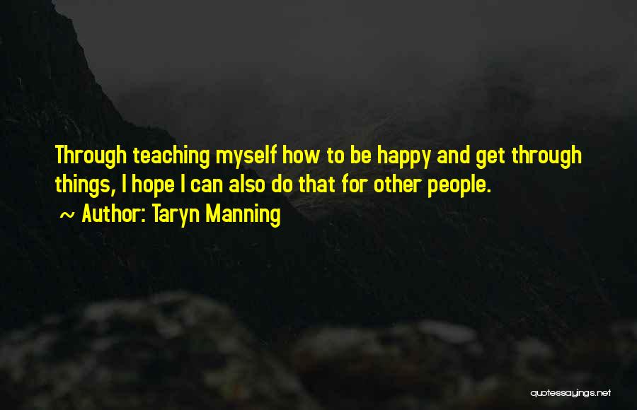 Taryn Manning Quotes: Through Teaching Myself How To Be Happy And Get Through Things, I Hope I Can Also Do That For Other