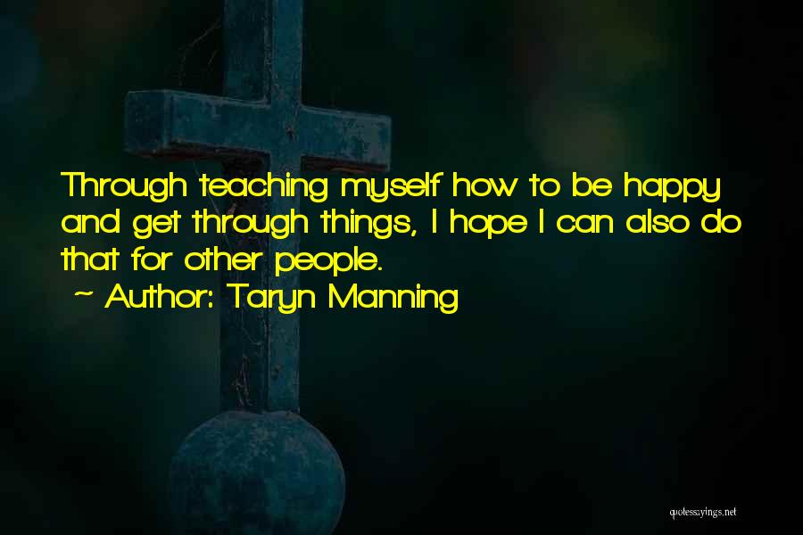 Taryn Manning Quotes: Through Teaching Myself How To Be Happy And Get Through Things, I Hope I Can Also Do That For Other