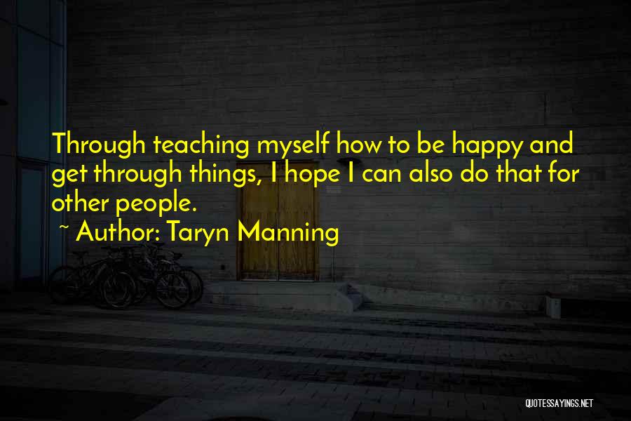 Taryn Manning Quotes: Through Teaching Myself How To Be Happy And Get Through Things, I Hope I Can Also Do That For Other