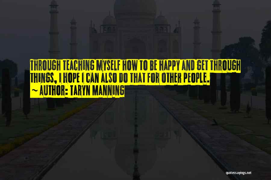 Taryn Manning Quotes: Through Teaching Myself How To Be Happy And Get Through Things, I Hope I Can Also Do That For Other