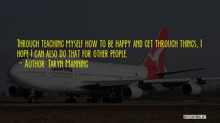 Taryn Manning Quotes: Through Teaching Myself How To Be Happy And Get Through Things, I Hope I Can Also Do That For Other
