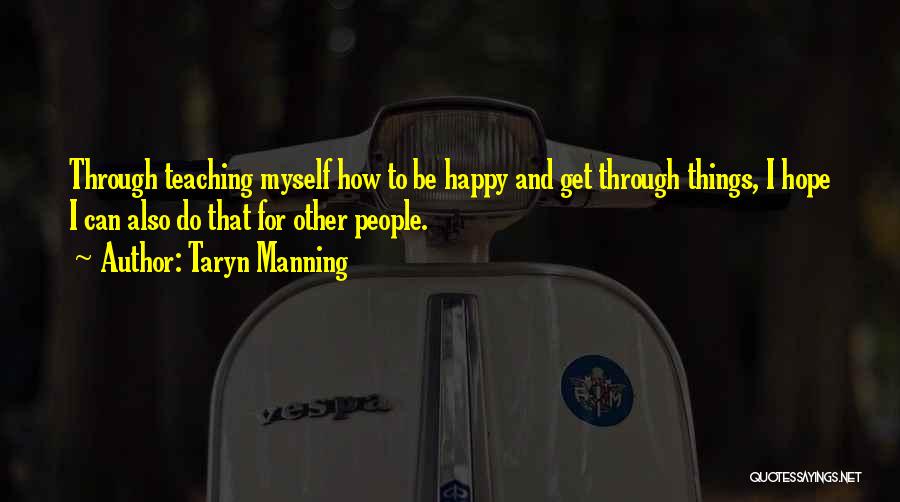 Taryn Manning Quotes: Through Teaching Myself How To Be Happy And Get Through Things, I Hope I Can Also Do That For Other